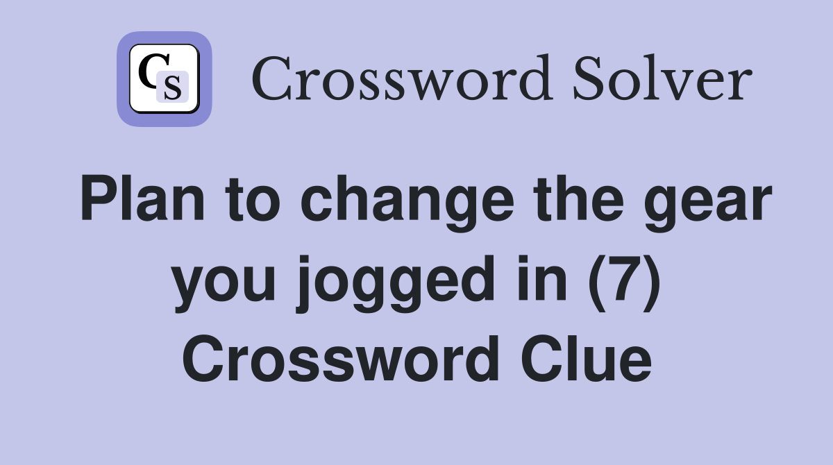 Plan to change the gear you jogged in (7) Crossword Clue Answers